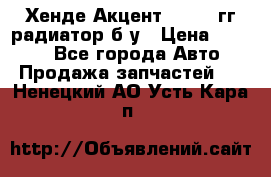 Хенде Акцент 1995-99гг радиатор б/у › Цена ­ 2 700 - Все города Авто » Продажа запчастей   . Ненецкий АО,Усть-Кара п.